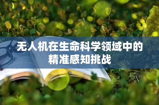 无人机在生命科学领域中的精准感知挑战