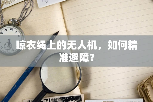 晾衣绳上的无人机，如何精准避障？