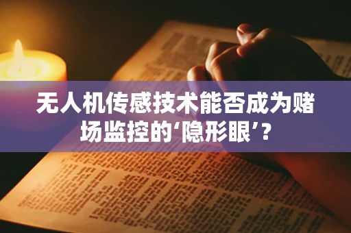 无人机传感技术能否成为赌场监控的‘隐形眼’？