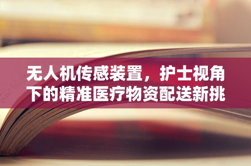 无人机传感装置，护士视角下的精准医疗物资配送新挑战？