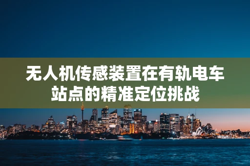无人机传感装置在有轨电车站点的精准定位挑战