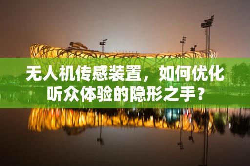 无人机传感装置，如何优化听众体验的隐形之手？