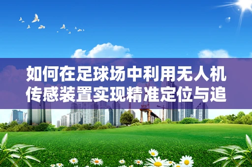 如何在足球场中利用无人机传感装置实现精准定位与追踪？