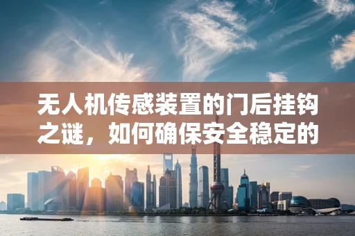 无人机传感装置的门后挂钩之谜，如何确保安全稳定的挂载？