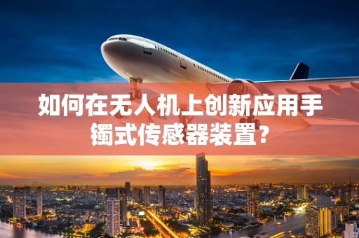 如何在无人机上创新应用手镯式传感器装置？