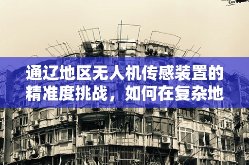 通辽地区无人机传感装置的精准度挑战，如何在复杂地形中保持稳定？