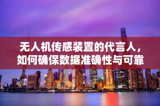 无人机传感装置的代言人，如何确保数据准确性与可靠性？