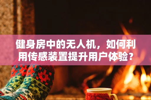 健身房中的无人机，如何利用传感装置提升用户体验？
