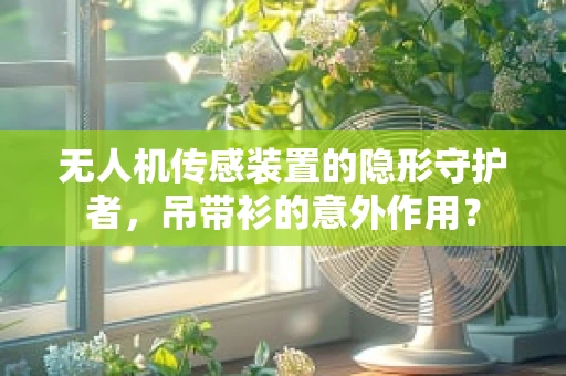 无人机传感装置的隐形守护者，吊带衫的意外作用？