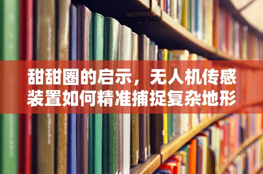 甜甜圈的启示，无人机传感装置如何精准捕捉复杂地形？