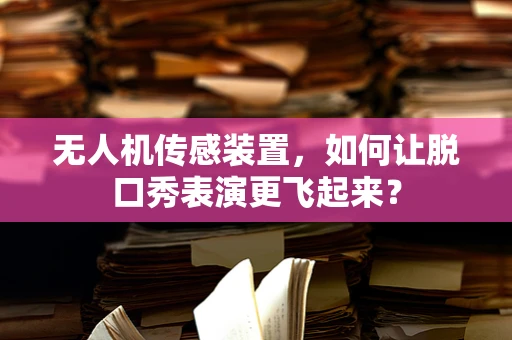 无人机传感装置，如何让脱口秀表演更飞起来？
