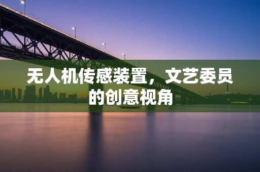 无人机传感装置，文艺委员的创意视角