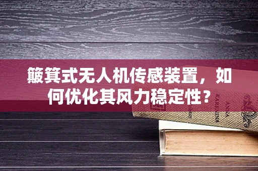 簸箕式无人机传感装置，如何优化其风力稳定性？