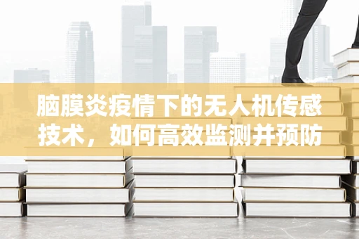 脑膜炎疫情下的无人机传感技术，如何高效监测并预防疫情扩散？