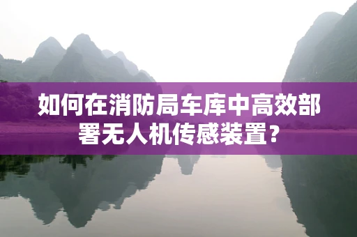 如何在消防局车库中高效部署无人机传感装置？