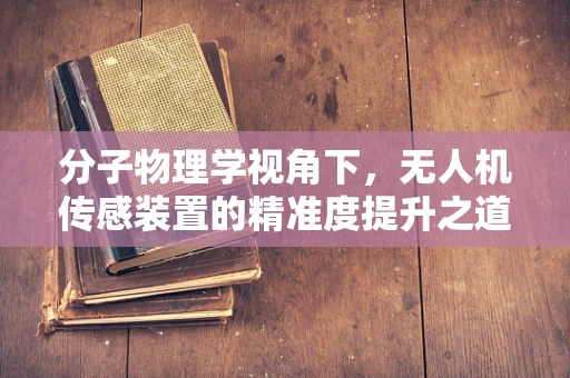 分子物理学视角下，无人机传感装置的精准度提升之道