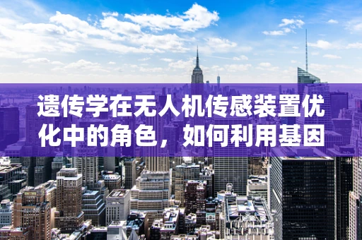 遗传学在无人机传感装置优化中的角色，如何利用基因编码提升感知能力？