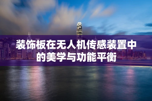装饰板在无人机传感装置中的美学与功能平衡
