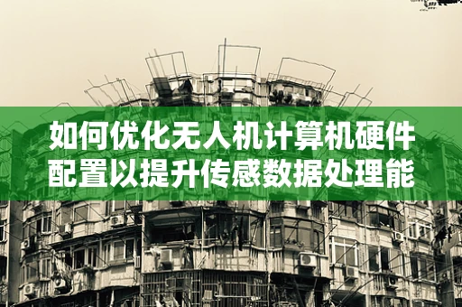 如何优化无人机计算机硬件配置以提升传感数据处理能力？