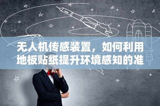 无人机传感装置，如何利用地板贴纸提升环境感知的准确性？