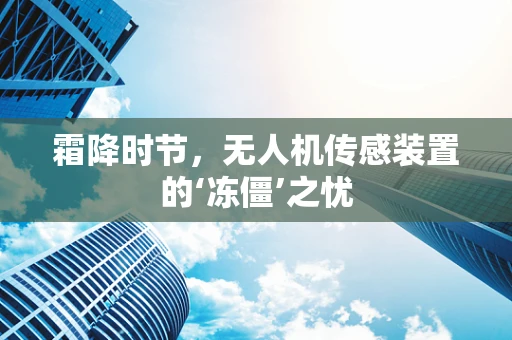 霜降时节，无人机传感装置的‘冻僵’之忧