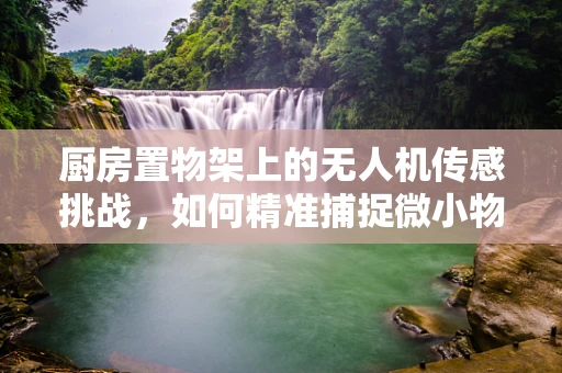 厨房置物架上的无人机传感挑战，如何精准捕捉微小物品？