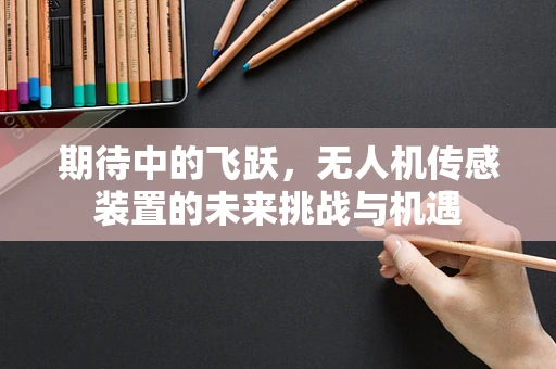 期待中的飞跃，无人机传感装置的未来挑战与机遇