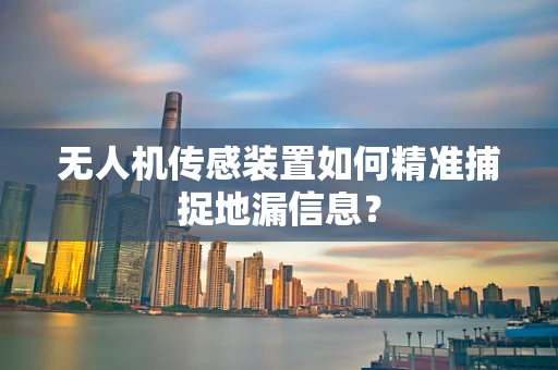 无人机传感装置如何精准捕捉地漏信息？