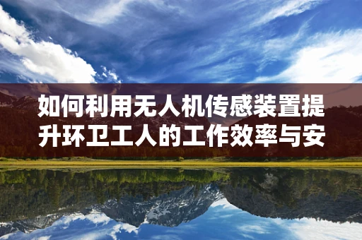 如何利用无人机传感装置提升环卫工人的工作效率与安全？