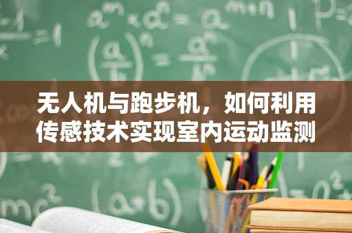 无人机与跑步机，如何利用传感技术实现室内运动监测的飞跃？