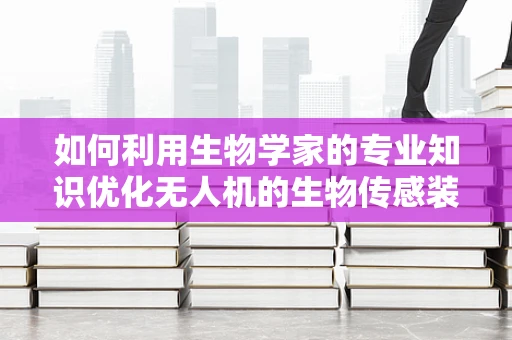 如何利用生物学家的专业知识优化无人机的生物传感装置？