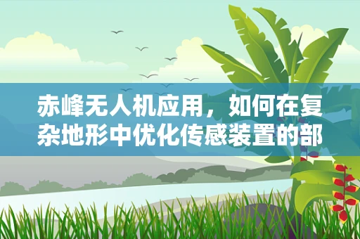 赤峰无人机应用，如何在复杂地形中优化传感装置的部署？