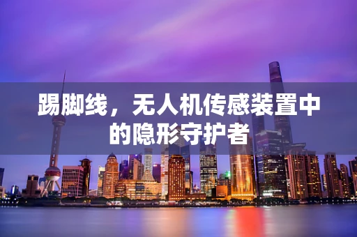 踢脚线，无人机传感装置中的隐形守护者