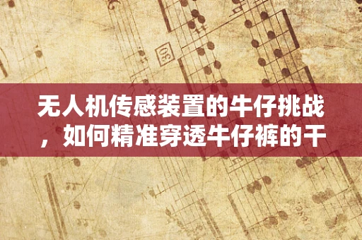无人机传感装置的牛仔挑战，如何精准穿透牛仔裤的干扰？