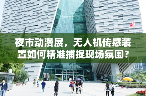 夜市动漫展，无人机传感装置如何精准捕捉现场氛围？