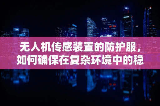 无人机传感装置的防护服，如何确保在复杂环境中的稳定运行？