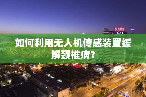 如何利用无人机传感装置缓解颈椎病？