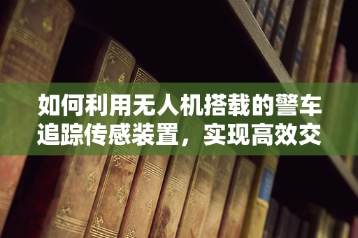 如何利用无人机搭载的警车追踪传感装置，实现高效交通监控？