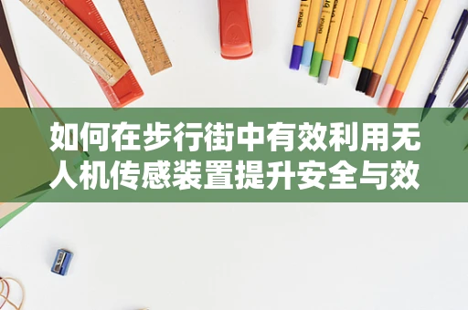 如何在步行街中有效利用无人机传感装置提升安全与效率？