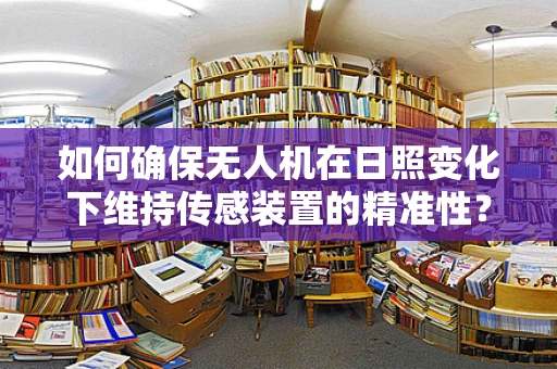 如何确保无人机在日照变化下维持传感装置的精准性？