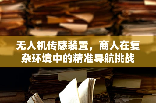 无人机传感装置，商人在复杂环境中的精准导航挑战