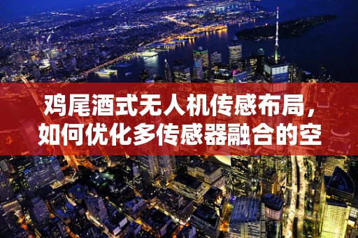 鸡尾酒式无人机传感布局，如何优化多传感器融合的空中盛宴？