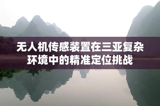无人机传感装置在三亚复杂环境中的精准定位挑战