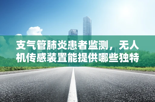 支气管肺炎患者监测，无人机传感装置能提供哪些独特视角？