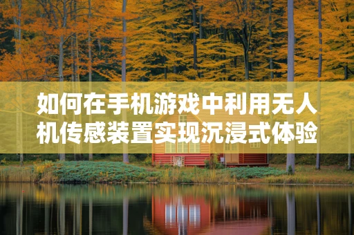 如何在手机游戏中利用无人机传感装置实现沉浸式体验？