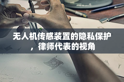 无人机传感装置的隐私保护，律师代表的视角