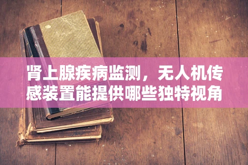 肾上腺疾病监测，无人机传感装置能提供哪些独特视角？