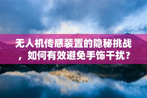 无人机传感装置的隐秘挑战，如何有效避免手饰干扰？