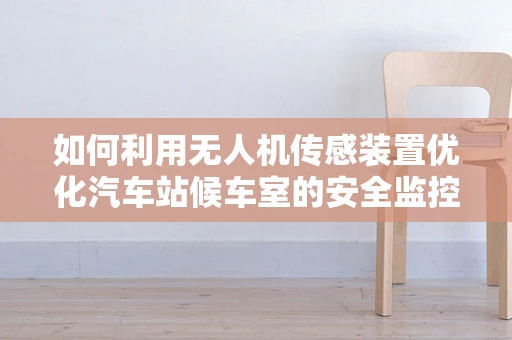 如何利用无人机传感装置优化汽车站候车室的安全监控？