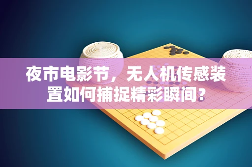 夜市电影节，无人机传感装置如何捕捉精彩瞬间？